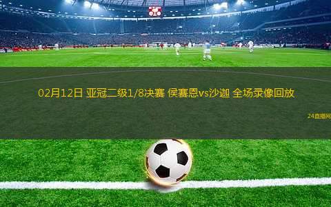 02月12日 亞冠二級1/8決賽 侯賽恩vs沙迦 全場錄像回放