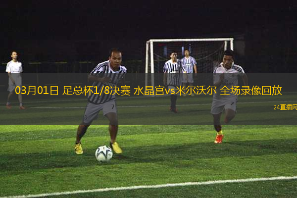 03月01日 足總杯1/8決賽 水晶宮vs米爾沃爾 全場(chǎng)錄像回放