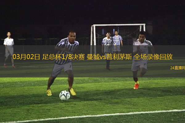 03月02日 足總杯1/8決賽 曼城vs普利茅斯 全場(chǎng)錄像回放