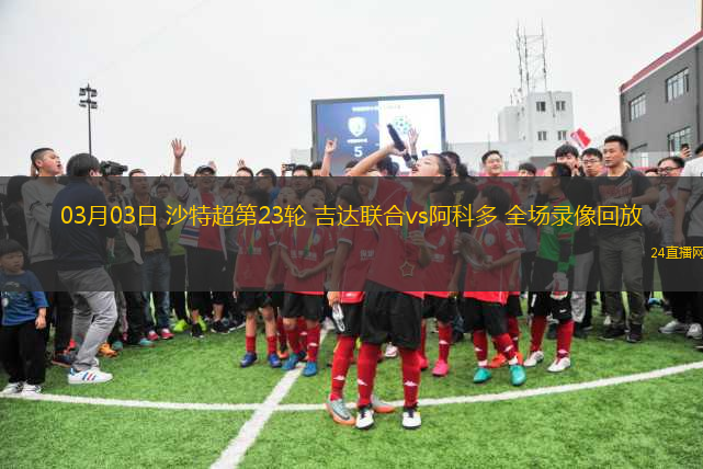 03月03日 沙特超第23輪 吉達(dá)聯(lián)合vs阿科多 全場(chǎng)錄像回放
