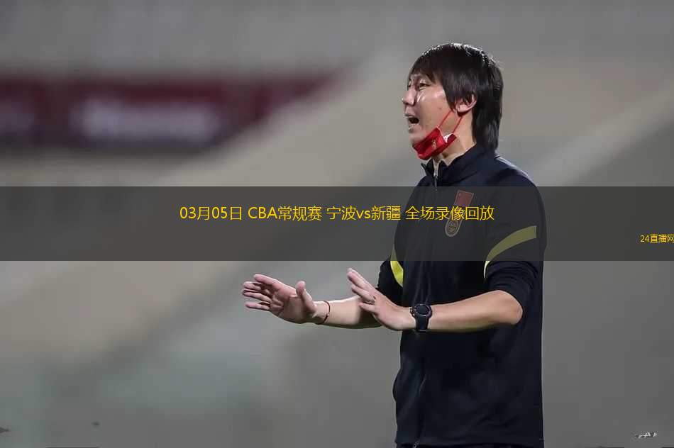 03月05日 CBA常規(guī)賽 寧波vs新疆 全場錄像回放