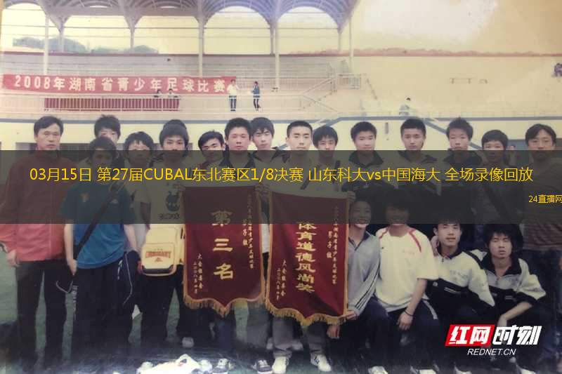 03月15日 第27屆CUBAL東北賽區(qū)1/8決賽 山東科大vs中國海大 全場錄像回放