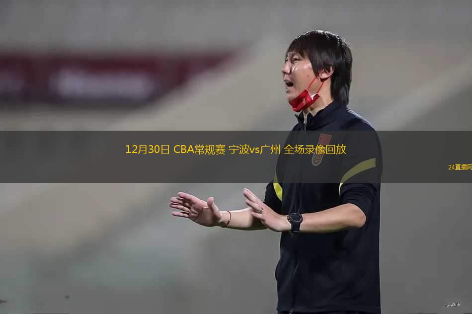 12月30日 CBA常規(guī)賽 寧波vs廣州 全場錄像回放