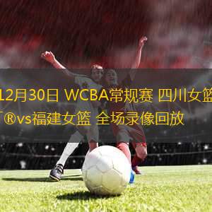 12月30日 WCBA常規(guī)賽 四川女籃vs福建女籃 全場(chǎng)錄像回放