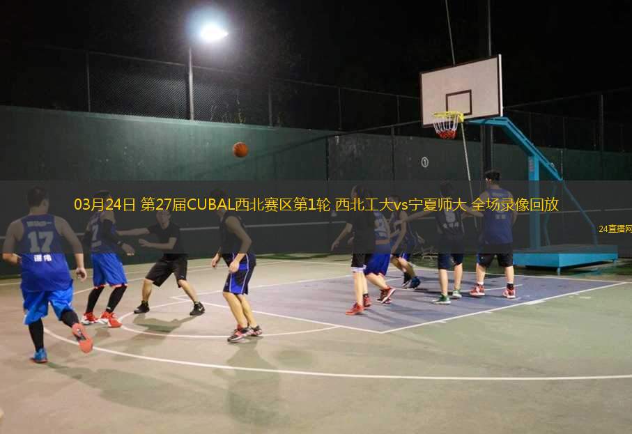 03月24日 第27屆CUBAL西北賽區(qū)第1輪 西北工大vs寧夏師大 全場(chǎng)錄像回放