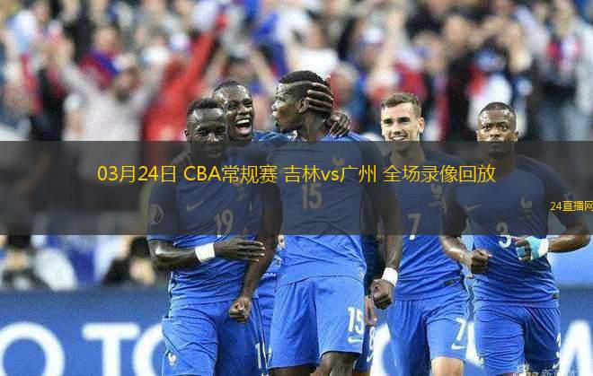 03月24日 CBA常規(guī)賽 吉林vs廣州 全場錄像回放