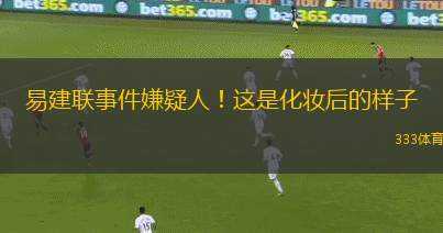 易建聯(lián)事件嫌疑人！這是化妝后的樣子