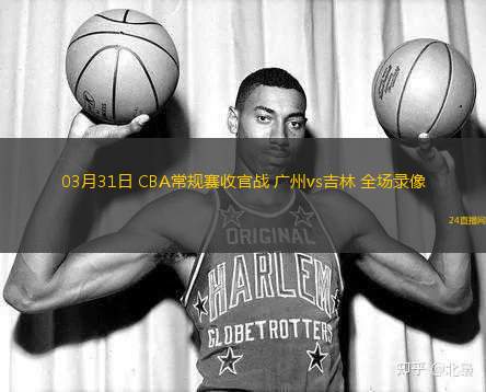 03月31日 CBA常規(guī)賽收官戰(zhàn) 廣州vs吉林 全場錄像