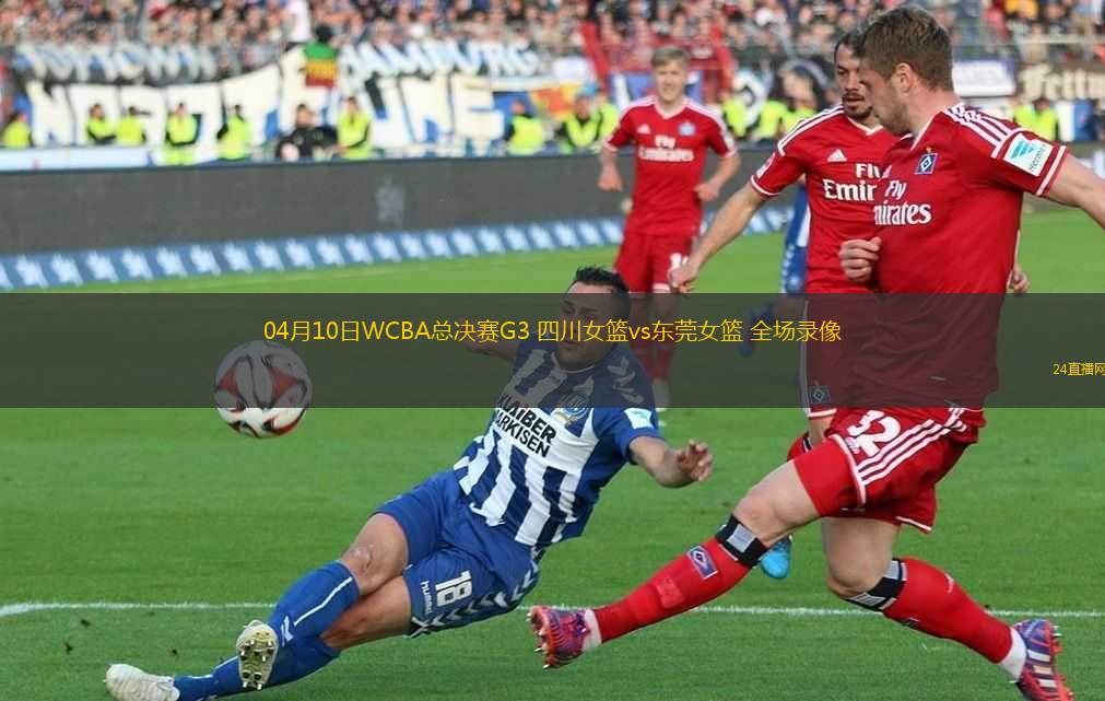 04月10日WCBA總決賽G3 四川女籃vs東莞女籃 全場(chǎng)錄像