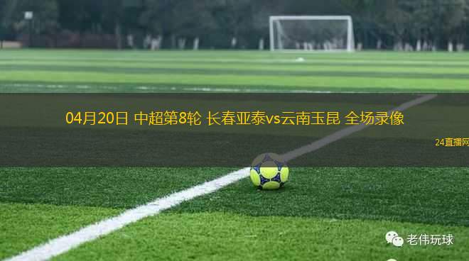 04月20日 中超第8輪 長(zhǎng)春亞泰vs云南玉昆 全場(chǎng)錄像