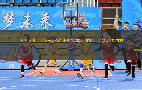 04月20日 英超第33輪 萊斯特城vs利物浦 全場錄像回放