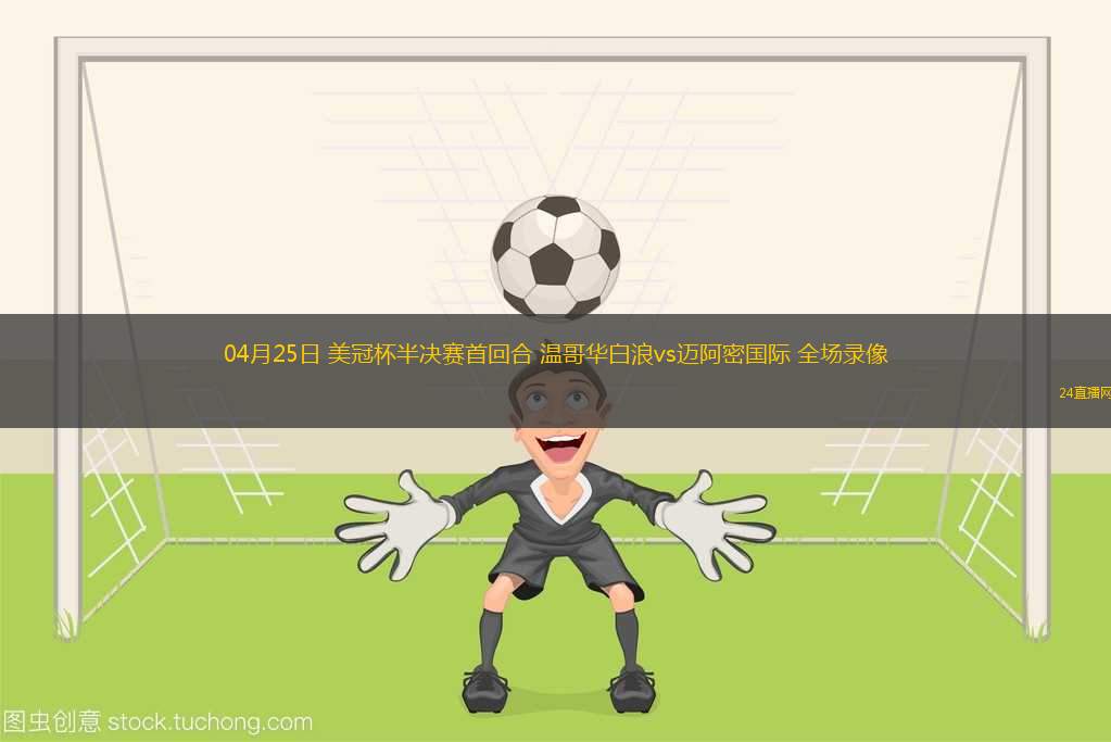 04月25日 美冠杯半決賽首回合 溫哥華白浪vs邁阿密國際 全場(chǎng)錄像