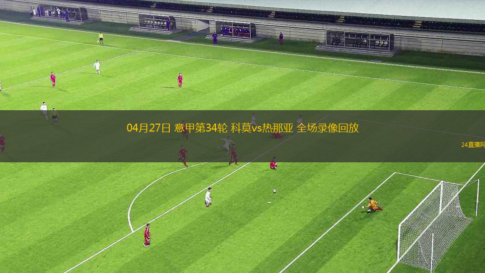 04月27日 意甲第34輪 科莫vs熱那亞 全場(chǎng)錄像回放