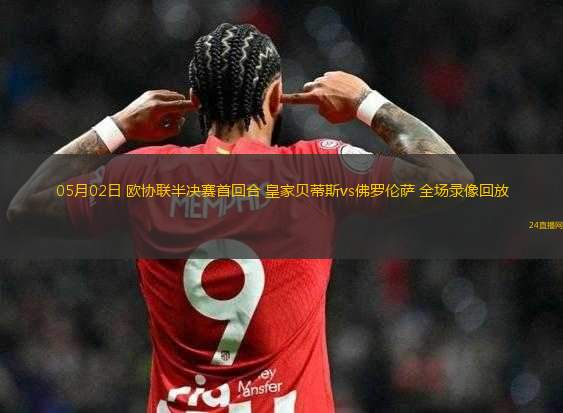 05月02日 歐協(xié)聯(lián)半決賽首回合 皇家貝蒂斯vs佛羅倫薩 全場(chǎng)錄像回放