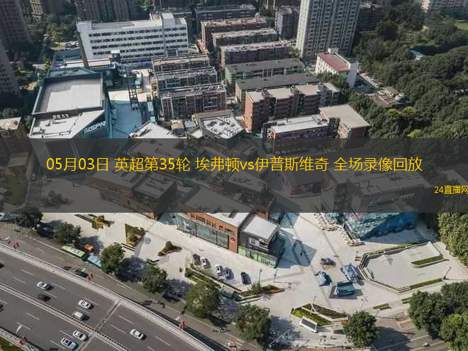 05月03日 英超第35輪 埃弗頓vs伊普斯維奇 全場(chǎng)錄像回放