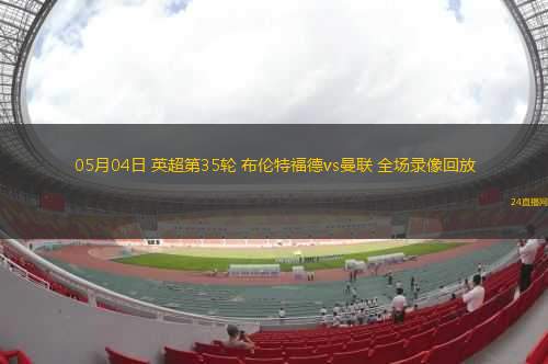 05月04日 英超第35輪 布倫特福德vs曼聯(lián) 全場(chǎng)錄像回放