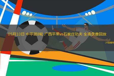 05月10日 中甲第8輪 廣西平果vs石家莊功夫 全場錄像回放