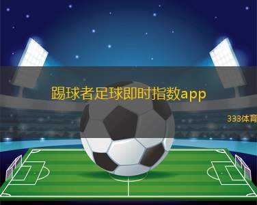 踢球者足球即時指數(shù)app(踢球者足球?qū)崟r指數(shù)應(yīng)用推薦)