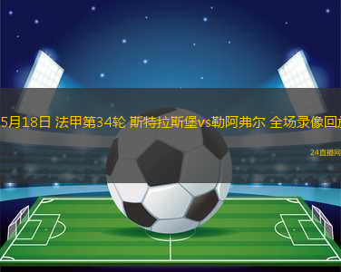 05月18日 法甲第34輪 斯特拉斯堡vs勒阿弗爾 全場(chǎng)錄像回放