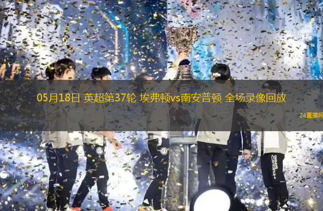 05月18日 英超第37輪 埃弗頓vs南安普頓 全場(chǎng)錄像回放