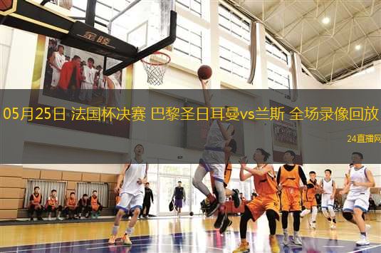 05月25日 法國杯決賽 巴黎圣日耳曼vs蘭斯 全場錄像回放