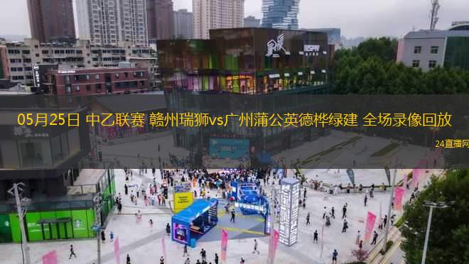 05月25日 中乙聯(lián)賽 贛州瑞獅vs廣州蒲公英德樺綠建 全場錄像回放