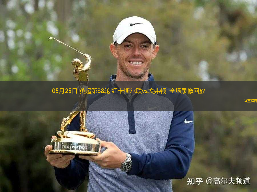 05月25日 英超第38輪 紐卡斯?fàn)柭?lián)vs埃弗頓  全場(chǎng)錄像回放