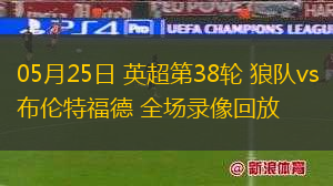 05月25日 英超第38輪 狼隊(duì)vs布倫特福德 全場(chǎng)錄像回放