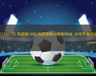 05月25日 英超第38輪 伯恩茅斯vs萊斯特城  全場錄像回放