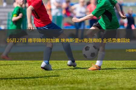 05月27日 德甲降級附加賽 埃弗斯堡vs海登海姆 全場錄像回放