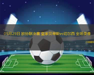 05月29日 歐協(xié)聯(lián)決賽 皇家貝蒂斯vs切爾西 全場(chǎng)錄像