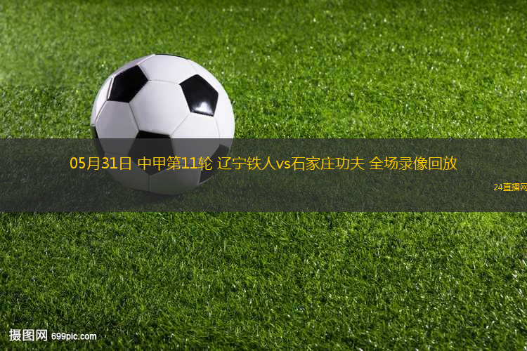 05月31日 中甲第11輪 遼寧鐵人vs石家莊功夫 全場錄像回放
