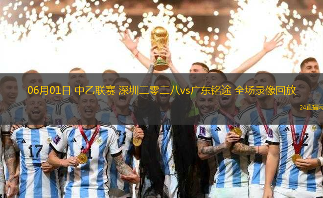 06月01日 中乙聯(lián)賽 深圳二零二八vs廣東銘途 全場錄像回放