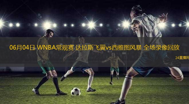 06月04日 WNBA常規(guī)賽 達(dá)拉斯飛翼vs西雅圖風(fēng)暴 全場(chǎng)錄像回放