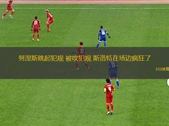 努涅斯跳起犯規(guī) 被吹犯規(guī) 斯洛特在場邊瘋狂了
