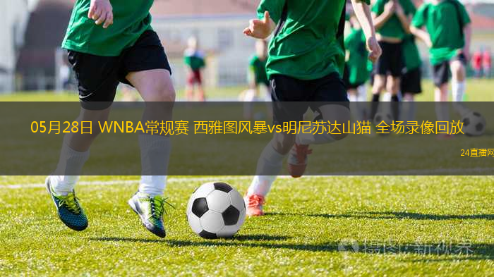 05月28日 WNBA常規(guī)賽 西雅圖風(fēng)暴vs明尼蘇達(dá)山貓 全場(chǎng)錄像回放