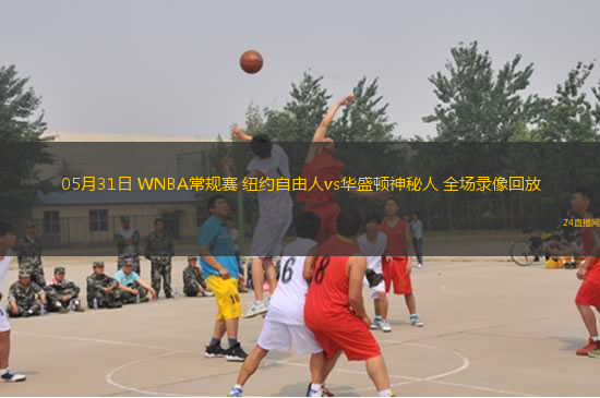 05月31日 WNBA常規(guī)賽 紐約自由人vs華盛頓神秘人 全場錄像回放