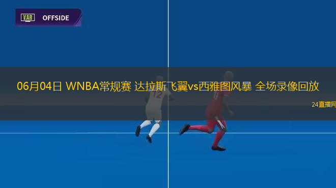 06月04日 WNBA常規(guī)賽 達(dá)拉斯飛翼vs西雅圖風(fēng)暴 全場(chǎng)錄像回放