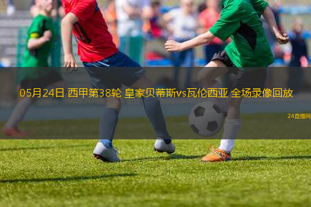 05月24日 西甲第38輪 皇家貝蒂斯vs瓦倫西亞 全場錄像回放