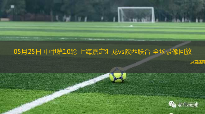 05月25日 中甲第10輪 上海嘉定匯龍vs陜西聯(lián)合 全場(chǎng)錄像回放