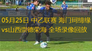 05月25日 中乙聯(lián)賽 海門珂締緣vs山西崇德榮海 全場(chǎng)錄像回放