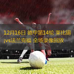 12月16日 德甲第14輪 萊比錫vs法蘭克福 全場(chǎng)錄像回放
