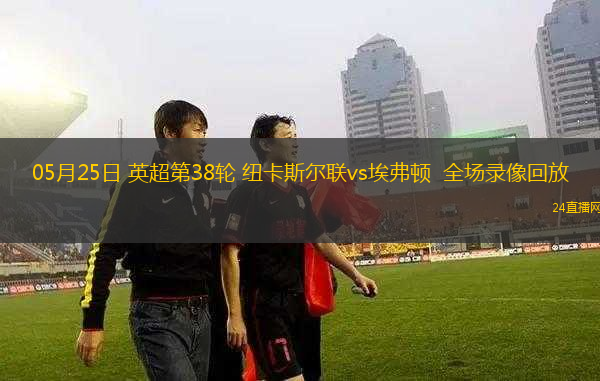 05月25日 英超第38輪 紐卡斯?fàn)柭?lián)vs埃弗頓  全場(chǎng)錄像回放