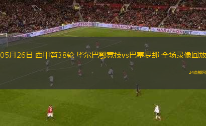 05月26日 西甲第38輪 畢爾巴鄂競技vs巴塞羅那 全場錄像回放