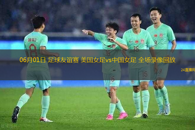 06月01日 足球友誼賽 美國女足vs中國女足 全場錄像回放