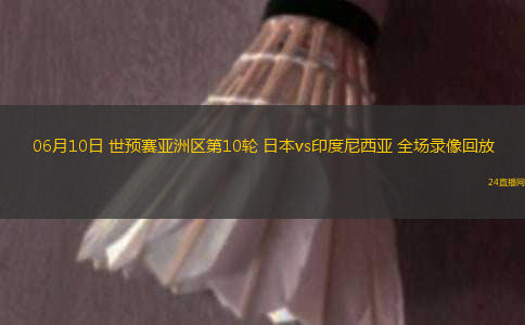 06月10日 世預賽亞洲區(qū)第10輪 日本vs印度尼西亞 全場錄像回放