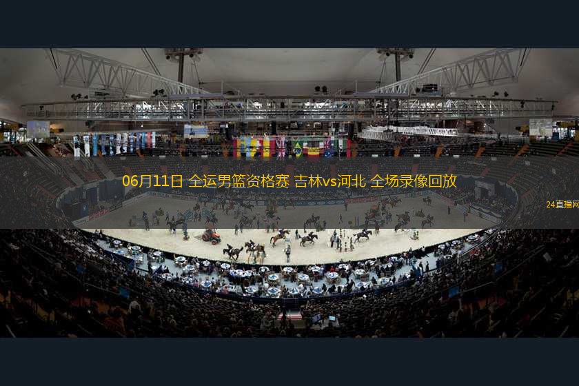 06月11日 全運男籃資格賽 吉林vs河北 全場錄像回放