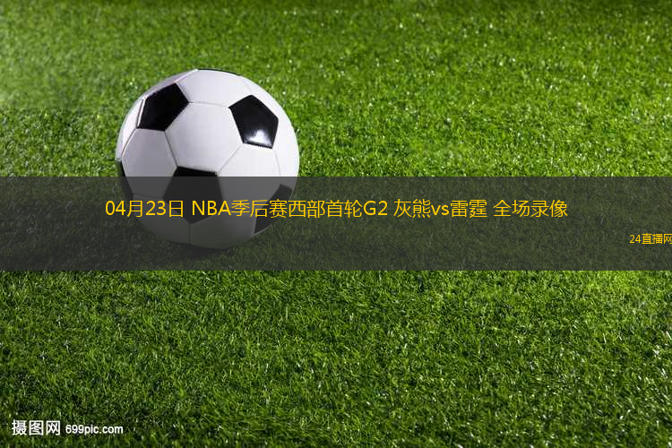 04月23日 NBA季后賽西部首輪G2 灰熊vs雷霆 全場(chǎng)錄像