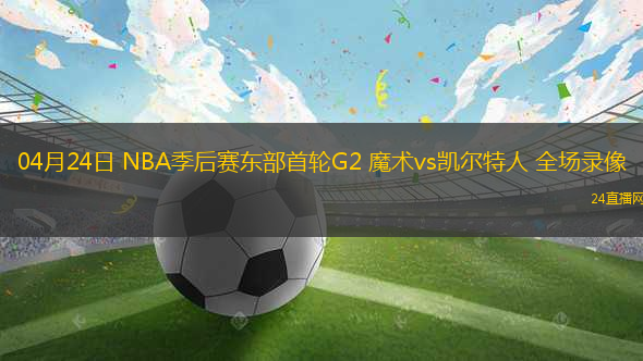 04月24日 NBA季后賽東部首輪G2 魔術(shù)vs凱爾特人 全場(chǎng)錄像
