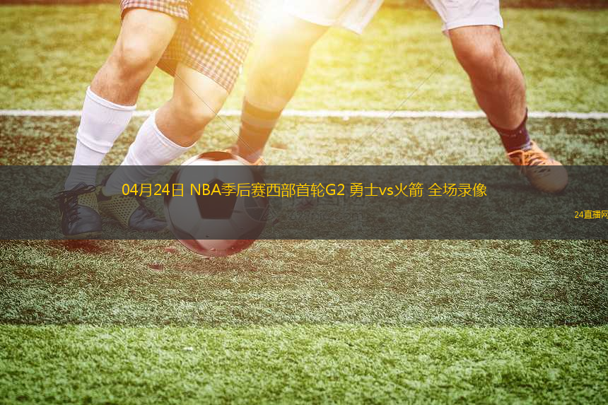 04月24日 NBA季后賽西部首輪G2 勇士vs火箭 全場(chǎng)錄像